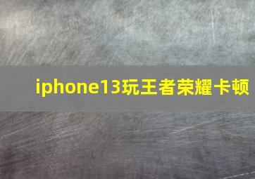 iphone13玩王者荣耀卡顿