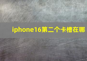 iphone16第二个卡槽在哪