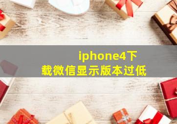 iphone4下载微信显示版本过低