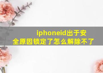 iphoneid出于安全原因锁定了怎么解除不了