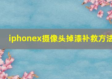 iphonex摄像头掉漆补救方法