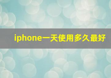 iphone一天使用多久最好