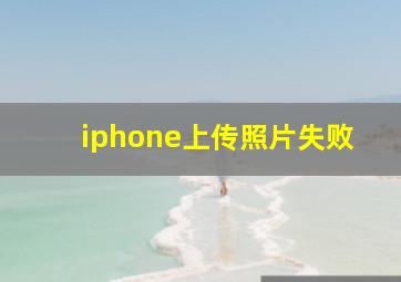 iphone上传照片失败