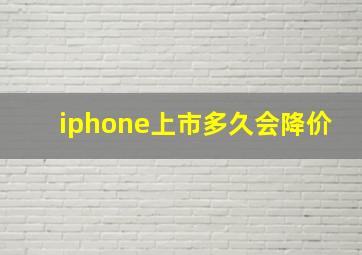 iphone上市多久会降价