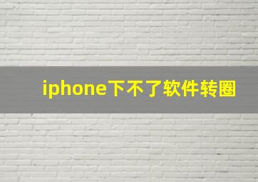 iphone下不了软件转圈