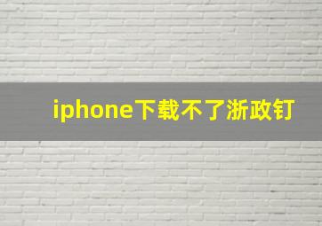 iphone下载不了浙政钉