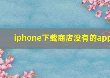 iphone下载商店没有的app