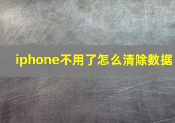 iphone不用了怎么清除数据