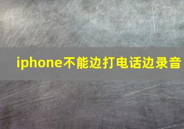 iphone不能边打电话边录音