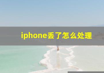 iphone丢了怎么处理