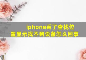 iphone丢了查找位置显示找不到设备怎么回事