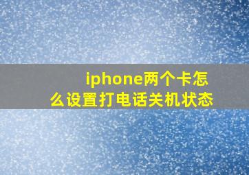 iphone两个卡怎么设置打电话关机状态