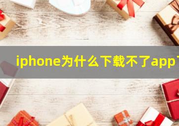 iphone为什么下载不了app了