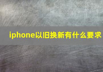 iphone以旧换新有什么要求