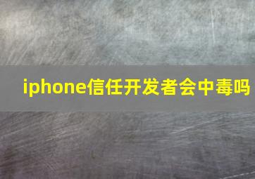 iphone信任开发者会中毒吗