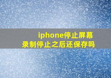 iphone停止屏幕录制停止之后还保存吗