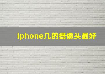 iphone几的摄像头最好