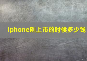 iphone刚上市的时候多少钱