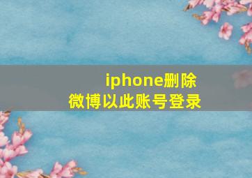 iphone删除微博以此账号登录