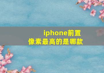 iphone前置像素最高的是哪款