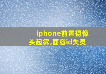 iphone前置摄像头起雾,面容id失灵