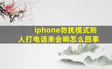 iphone勿扰模式别人打电话来会响怎么回事