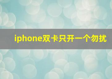 iphone双卡只开一个勿扰