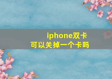 iphone双卡可以关掉一个卡吗