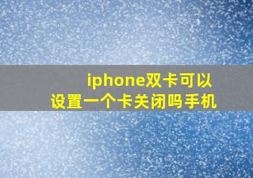 iphone双卡可以设置一个卡关闭吗手机