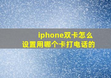 iphone双卡怎么设置用哪个卡打电话的