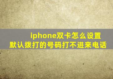 iphone双卡怎么设置默认拨打的号码打不进来电话