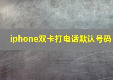 iphone双卡打电话默认号码