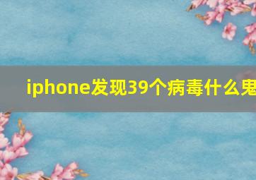 iphone发现39个病毒什么鬼