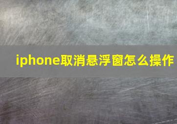 iphone取消悬浮窗怎么操作