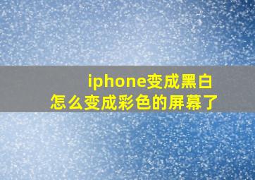 iphone变成黑白怎么变成彩色的屏幕了