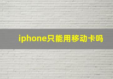 iphone只能用移动卡吗