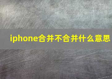 iphone合并不合并什么意思