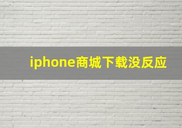 iphone商城下载没反应