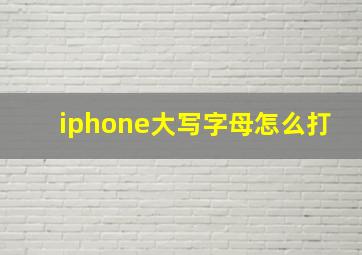 iphone大写字母怎么打