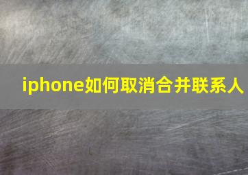 iphone如何取消合并联系人