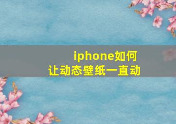 iphone如何让动态壁纸一直动