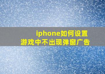 iphone如何设置游戏中不出现弹窗广告