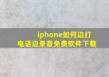 iphone如何边打电话边录音免费软件下载