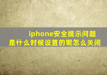 iphone安全提示问题是什么时候设置的呢怎么关闭