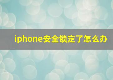 iphone安全锁定了怎么办