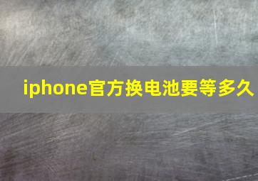 iphone官方换电池要等多久