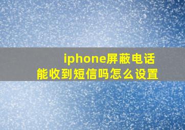 iphone屏蔽电话能收到短信吗怎么设置