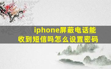 iphone屏蔽电话能收到短信吗怎么设置密码