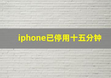 iphone已停用十五分钟