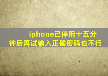 iphone已停用十五分钟后再试输入正确密码也不行